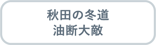 秋田の冬道 油断大敵