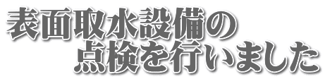 表面取水設備の 　　点検を行いました